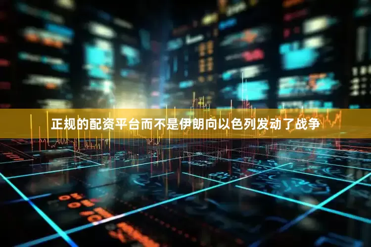 正规的配资平台而不是伊朗向以色列发动了战争