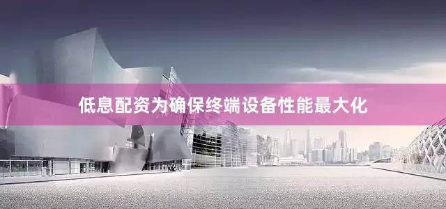 低息配资为确保终端设备性能最大化