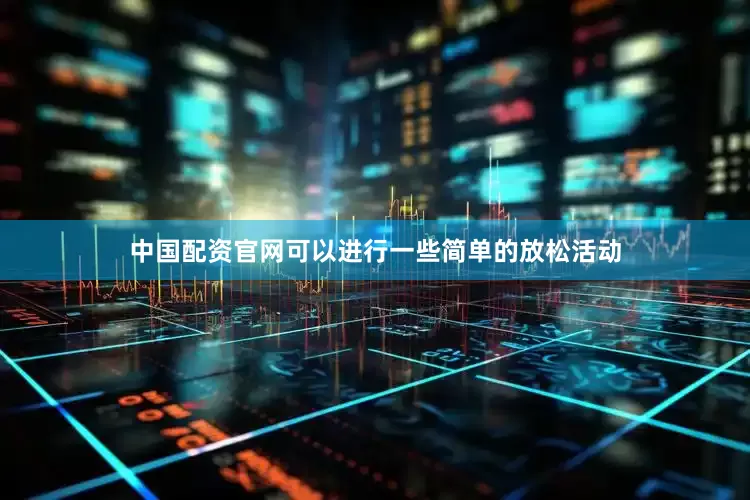 中国配资官网可以进行一些简单的放松活动