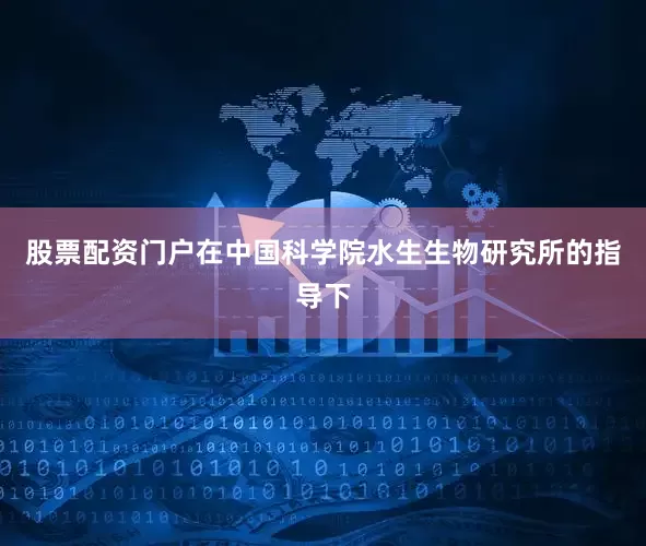 股票配资门户在中国科学院水生生物研究所的指导下