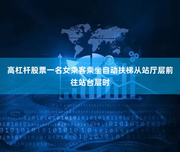 高杠杆股票一名女乘客乘坐自动扶梯从站厅层前往站台层时