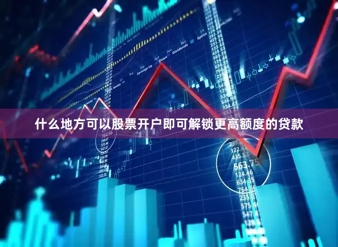 什么地方可以股票开户即可解锁更高额度的贷款