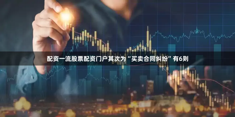 配资一流股票配资门户其次为“买卖合同纠纷”有6则