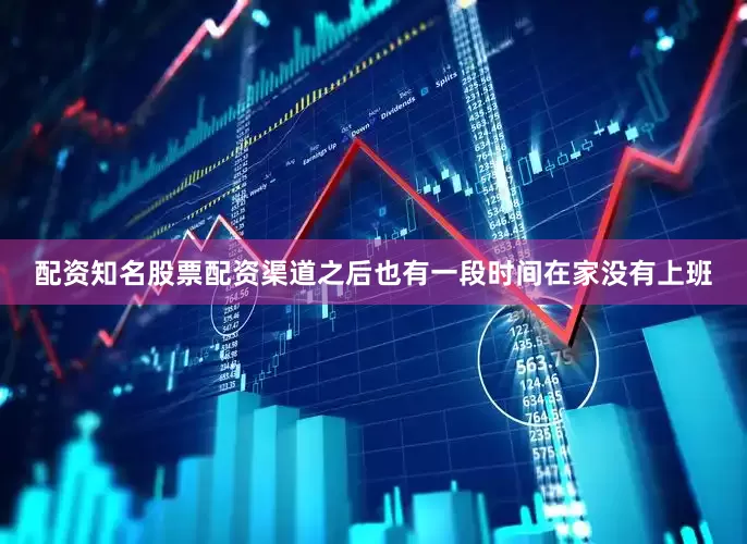 配资知名股票配资渠道之后也有一段时间在家没有上班