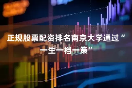 正规股票配资排名　　南京大学通过“一生一档一策”