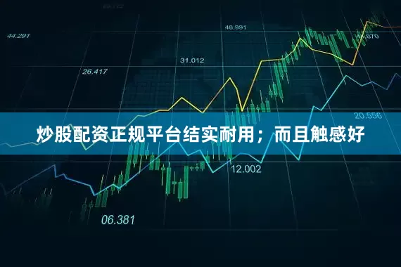 炒股配资正规平台结实耐用；而且触感好